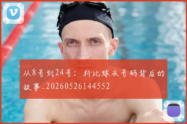 从8号到24号:科比球衣号码背后的故事_20260526144552