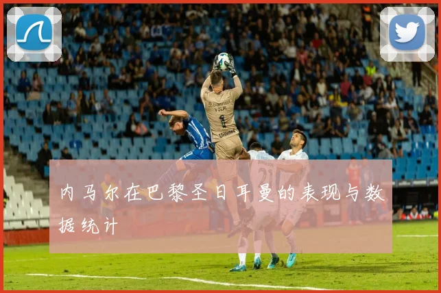 内马尔在巴黎圣日耳曼的表现与数据统计
