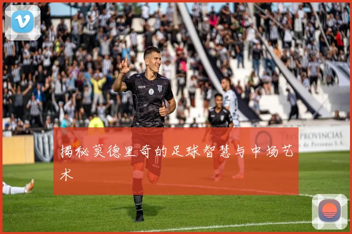 揭秘莫德里奇的足球智慧与中场艺术