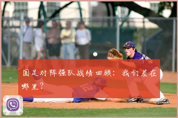 国足对阵强队战绩回顾:我们差在哪里?