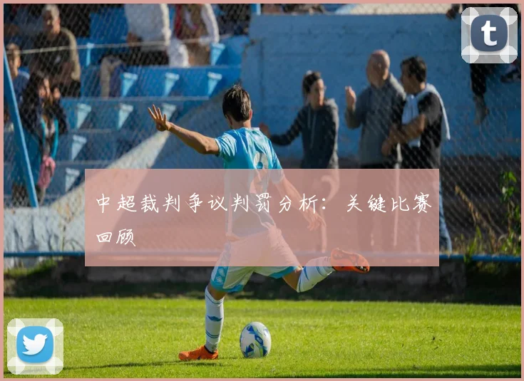中超裁判争议判罚分析:关键比赛回顾