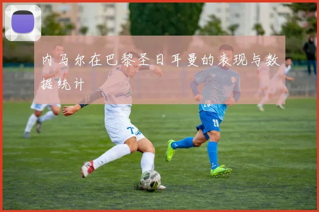 内马尔在巴黎圣日耳曼的表现与数据统计