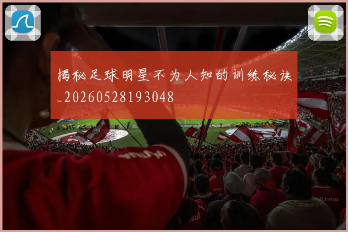 揭秘足球明星不为人知的训练秘诀_20260528193048