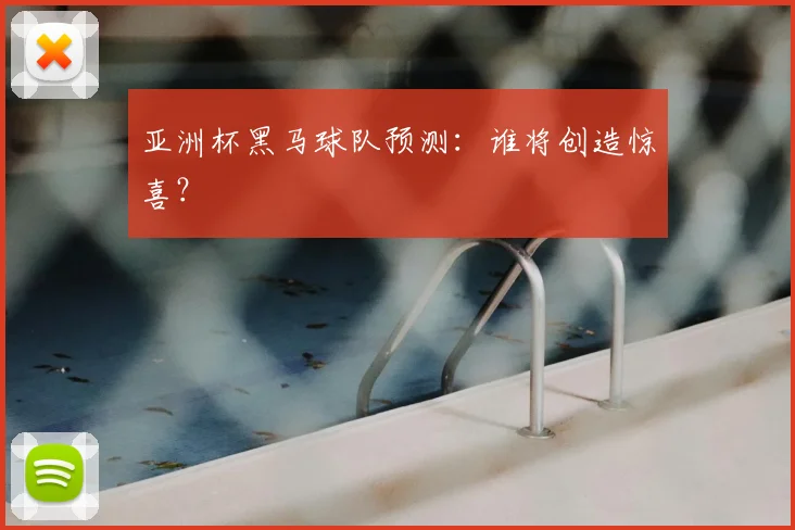 亚洲杯黑马球队预测：谁将创造惊喜？