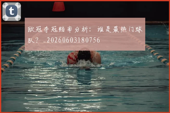 欧冠夺冠赔率分析:谁是最热门球队?_20260603180756